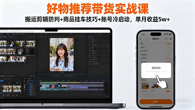 好物推荐带货实战课：搬运剪辑防判+商品挂车技巧+账号冷启动，单月收益5w+-卓别林资源社