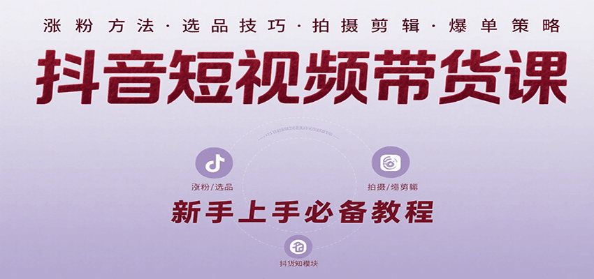 抖音短视频带货课：涵盖涨粉、选品、拍摄、剪辑等，教实操，助你从0到1实现爆单-卓别林资源社