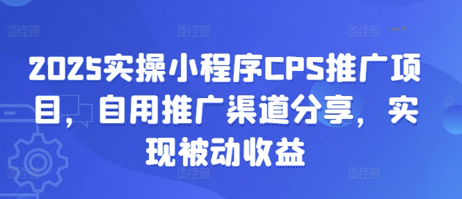 2025实操小程序CPS推广项目，自用推广渠道分享，实现被动收益-卓别林资源社