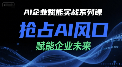 AI企业赋能实战系列课，抢占AI风口，赋能企业未来-卓别林资源社