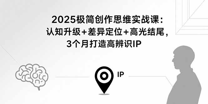 2025极简创作思维实战课：认知升级+差异定位+高光结尾，3个月打造高辨识IP-卓别林资源社