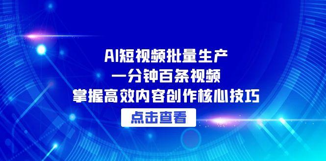 AI短视频批量生产：一分钟百条视频，掌握高效内容创作核心技巧-卓别林资源社