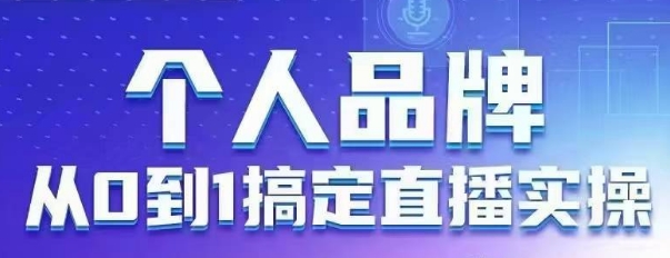 个人品牌：从0到1搞定直播实操，用直播为你的个人品牌赋能，六大实操板块，放大个人影响力-卓别林资源社