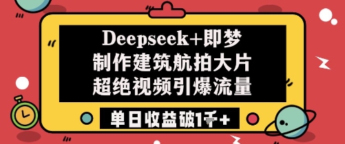 Deepseek+即梦制作建筑航拍大片超绝视频引爆流量单日收益破1k+-卓别林资源社