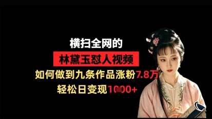 横扫全网的林黛玉怼人视频，如何做到九条作品涨粉7.8万，轻松日变现1k-卓别林资源社