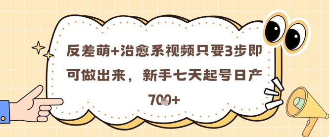 反差萌+治愈系视频只要3步即可做出来，新手七天起号日产7张-卓别林资源社