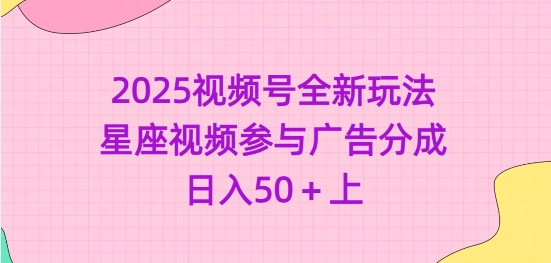 2025视频号全新玩法-星座视频参与广告分成，日入50+上-卓别林资源社