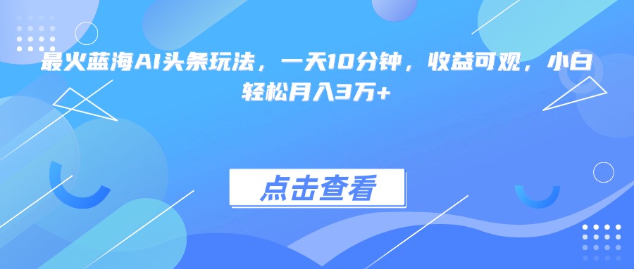 最火蓝海AI头条玩法，一天10分钟，收益可观，小白轻松月入3万+-卓别林资源社