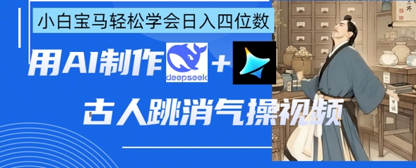 AI古人跳消气操视频制作，deepseek+即梦，小白宝马轻松学会日入四位数-卓别林资源社