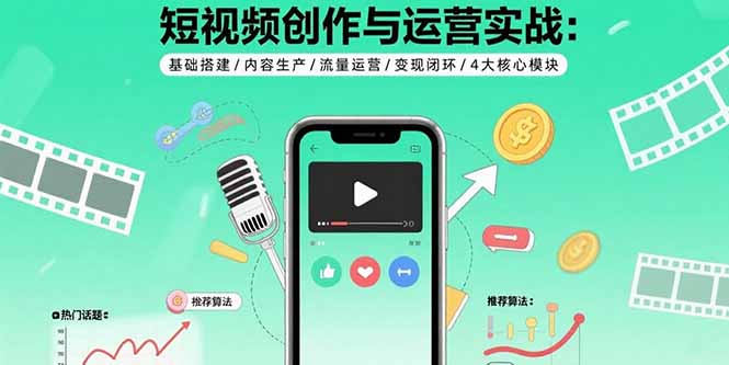 短视频创作与运营实战：基础搭建/内容生产/流量运营/变现闭环/4大核心模块-卓别林资源社