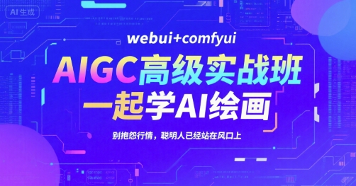 AIGC高级实战班，webui+comfyui，一起学AI绘画，别抱怨行情，聪明人已经站在风口上-卓别林资源社