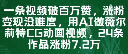 一条视频破百万赞，涨粉变现没难度，用AI做薇尔莉特CG动画视频，24条作品涨粉7.2W-卓别林资源社