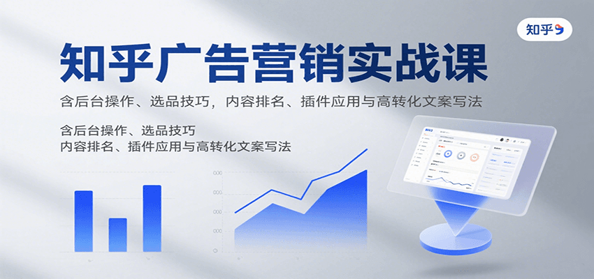 知乎广告营销实战课，含后台操作、选品技巧，内容排名、插件应用与高转化文案写法-卓别林资源社