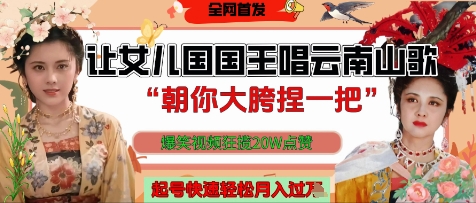 让女儿国国王开口唱云南山歌“朝你大胯捏一把”，爆笑视频狂揽点赞20W点赞，熟练后起号快轻松月入过W-卓别林资源社