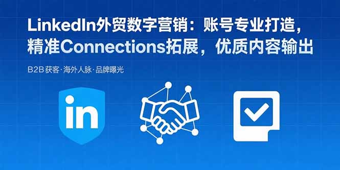 LinkedIn外贸数字营销：账号专业打造，精准Connections拓展，优质内容输出-卓别林资源社