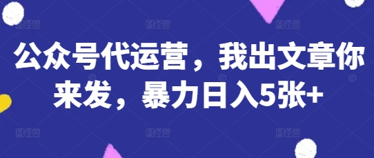 公众号代运营，我出文章你来发，暴力日入5张+【揭秘】-卓别林资源社