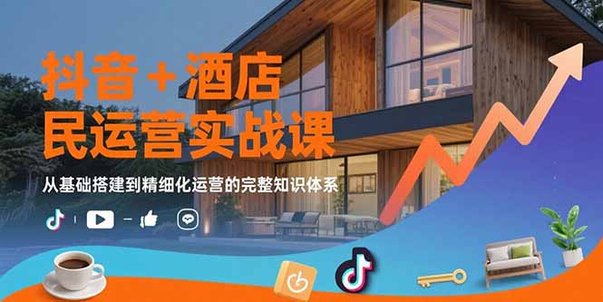 抖音+酒店民宿运营实战课：从基础搭建到精细化运营的完整知识体系-卓别林资源社