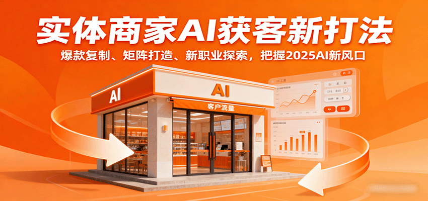 实体商家AI获客新打法：爆款复制、矩阵打造、新职业探索，把握2025AI新风口-卓别林资源社