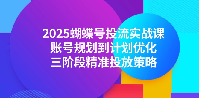 2025蝴蝶号投流实战课，账号规划到计划优化，三阶段精准投放策略-卓别林资源社