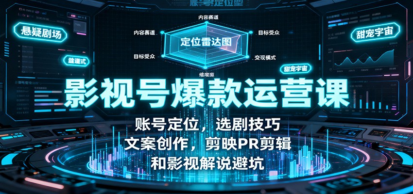影视号爆款运营课：账号定位，选剧技巧，文案创作，剪映PR剪辑和影视解说避坑-卓别林资源社