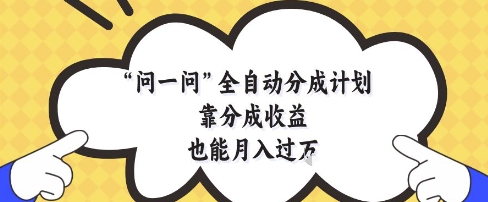 问一问全自动分成计划，靠分成收益也能月入过1W【揭秘】-卓别林资源社