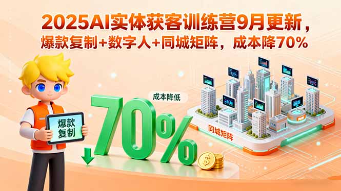 2025AI实体获客训练营9月更新，爆款复制+数字人+同城矩阵，成本降70%-卓别林资源社