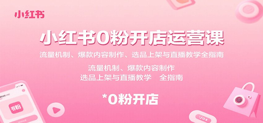小红书0粉开店运营课：流量机制、爆款内容制作、选品上架与直播教学全指南-卓别林资源社