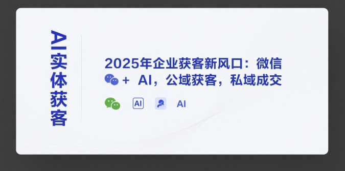 AI实体获客，2025年企业获客新风口：微信+ AI，公域获客，私域成交-卓别林资源社