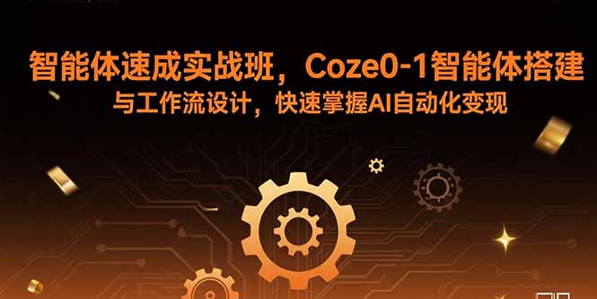 智能体速成实战班，Coze0-1智能体搭建与工作流设计，快速掌握AI自动化变现-卓别林资源社