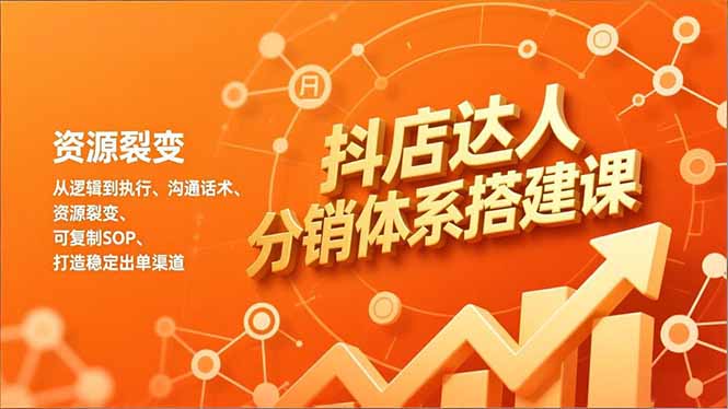 抖店达人分销体系搭建课，从逻辑到执行、沟通话术、资源裂变，可复制SOP，打造稳定出单渠道-卓别林资源社