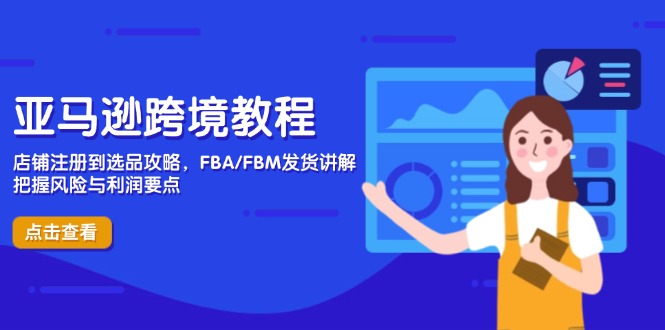 亚马逊跨境教程，店铺注册到选品攻略，FBA/FBM发货讲解，把握风险与利润-卓别林资源社