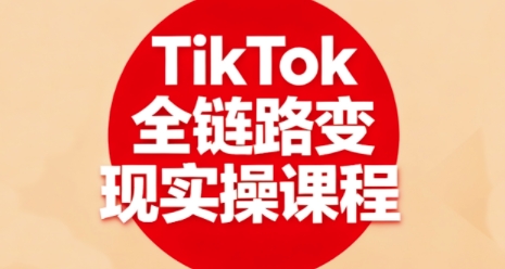 TikTok全链路变现实操课程，全方位助力学员掌握TK变现技能-卓别林资源社