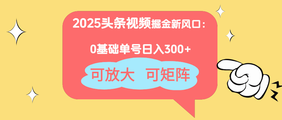 2025头条视频掘金新风口：0基础日入300+，可放大，可矩阵-卓别林资源社