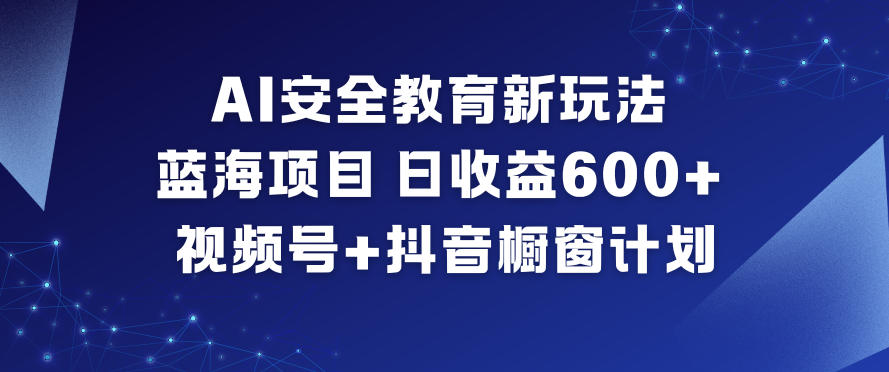 AI安全教育新玩法，蓝海项目，日收益6张+，视频号+抖音橱窗计划-卓别林资源社