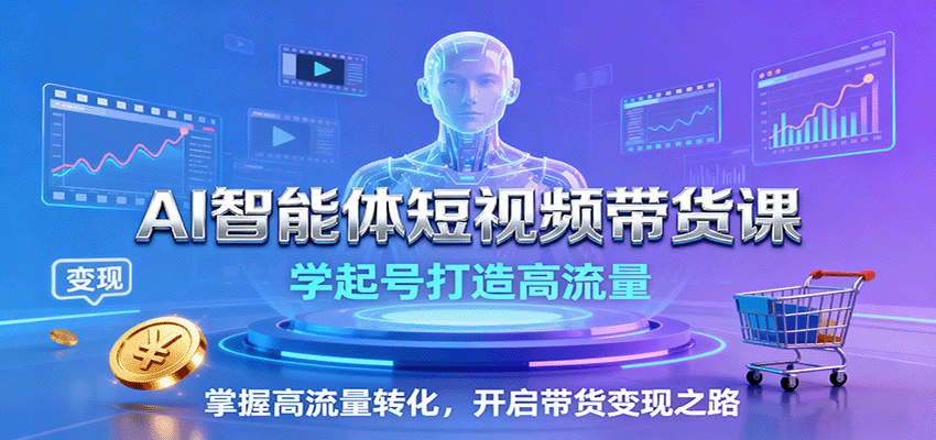 AI智能体短视频带货课：学起号打造高流量，掌握高流量转化，开启带货变现之路-卓别林资源社