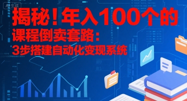 揭秘！年入100个的课程倒卖套路：3 步搭建自动化变现系统-卓别林资源社