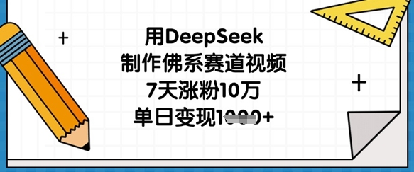 用DeepSeek制作佛系赛道视频，7天涨粉10万，单日变现1k-卓别林资源社