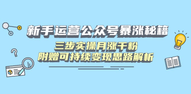 新手运营公众号暴涨秘籍，三步实操月涨千粉，附赠可持续变现思路解析-卓别林资源社