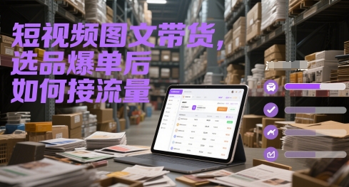 短视频图文带货，选品爆单后如何接流量-卓别林资源社