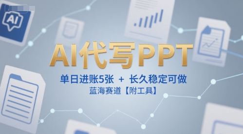AI代写PPT，单日进账5张+，长久稳定可做，蓝海赛道【附工具】-卓别林资源社