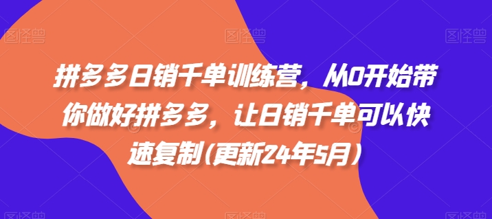 拼多多日销千单训练营，从0开始带你做好拼多多，让日销千单可以快速复制(更新25年4月)-卓别林资源社