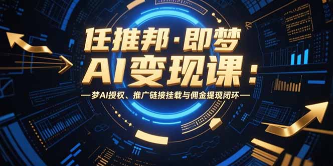 任推邦·即梦AI变现课：梦AI授权、推广链接挂载与佣金提现闭环-卓别林资源社