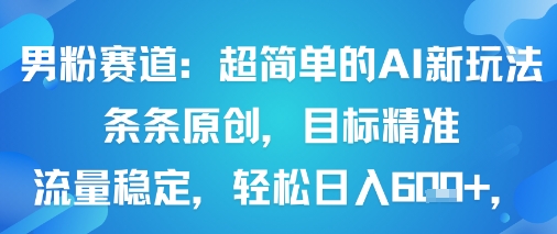 男粉赛道：超简单的AI新玩法条条原创，目标精准，流量稳定轻松日入6张+-卓别林资源社