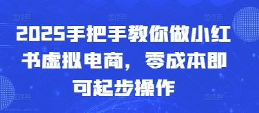 2025手把手教你做小红书虚拟电商，零成本即可起步操作-卓别林资源社
