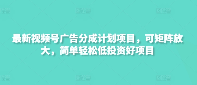 最新视频号广告分成计划项目，可矩阵放大，简单轻松低投资好项目-卓别林资源社