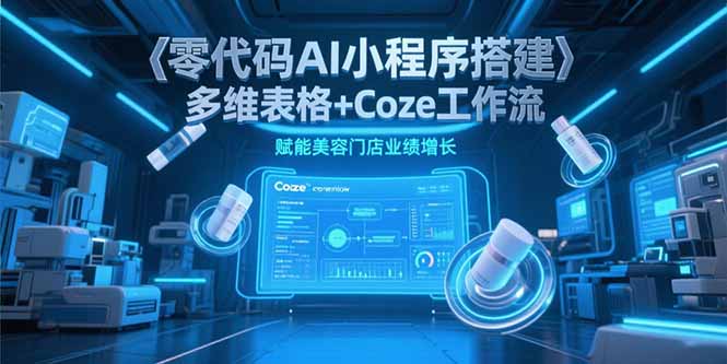 零代码AI小程序搭建，多维表格+Coze工作流，赋能美容门店业绩增长-卓别林资源社
