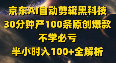 京东AI自动剪辑黑科技，30分钟产100条原创爆款，不学必亏！半小时入100+全解析-卓别林资源社