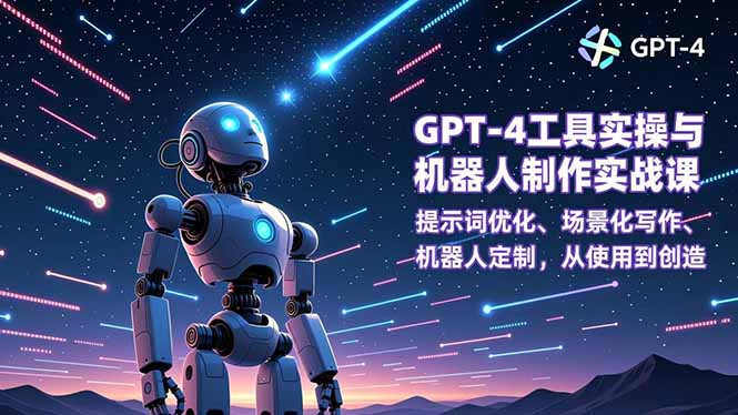 GPT-4工具实操与机器人制作实战课：提示词优化、场景化写作、机器人定制，从使用到创造-卓别林资源社
