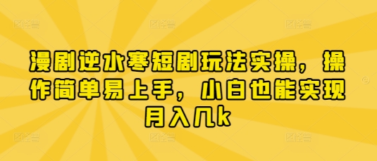 漫剧逆水寒短剧玩法实操，操作简单易上手，小白也能实现月入几k-卓别林资源社