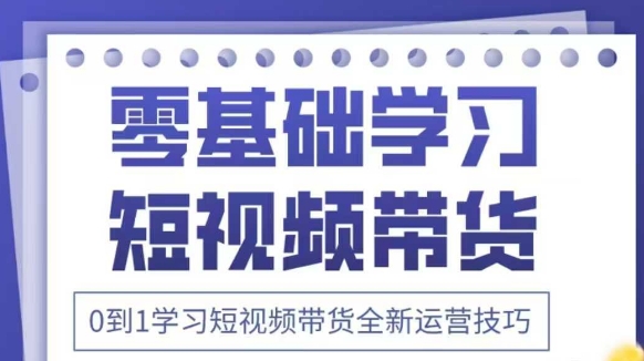 抖音全新短视频带货运营技巧，2025年新课，0到1学习短视频带货全新运营技巧-卓别林资源社